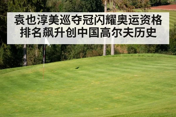 袁也淳美巡夺冠闪耀奥运资格排名飙升创中国高尔夫历史