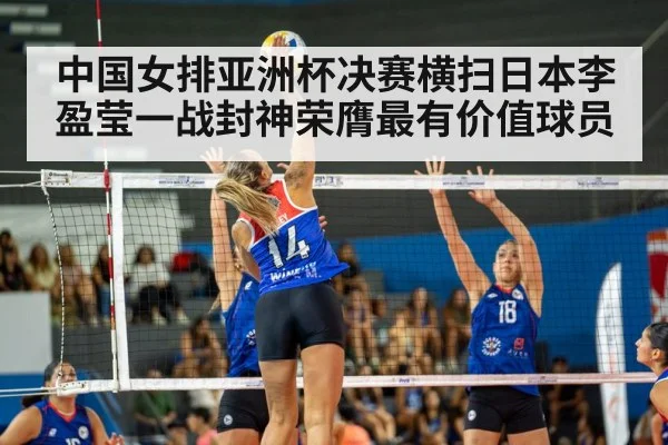 中国女排亚洲杯决赛横扫日本李盈莹一战封神荣膺最有价值球员