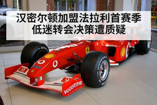汉密尔顿加盟法拉利首赛季低迷转会决策遭质疑