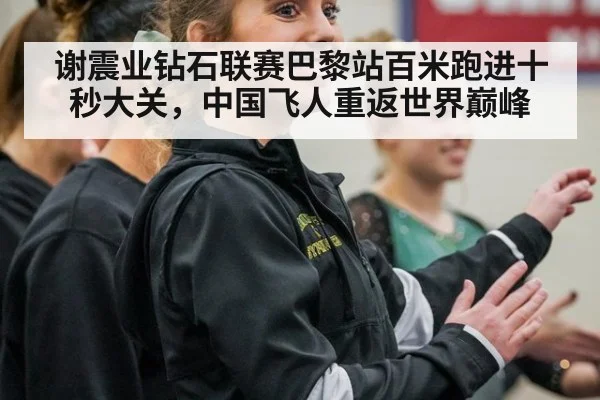 谢震业钻石联赛巴黎站百米跑进十秒大关，中国飞人重返世界巅峰